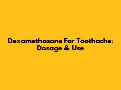 Dexamethasone For Toothache: Dosage & Use