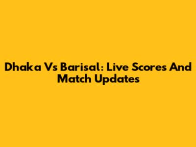 Dhaka Vs Barisal: Live Scores And Match Updates