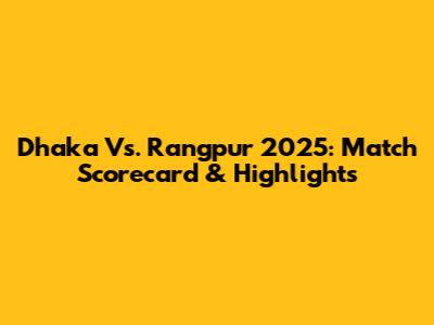 Dhaka Vs. Rangpur 2025: Match Scorecard & Highlights