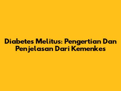 Diabetes Melitus: Pengertian Dan Penjelasan Dari Kemenkes