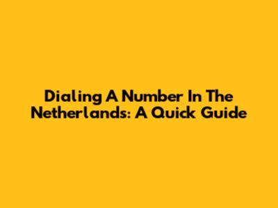 Dialing A Number In The Netherlands: A Quick Guide