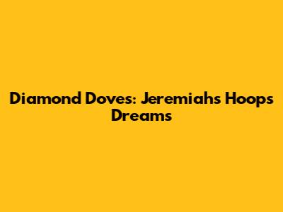 Diamond Doves: Jeremiah's Hoops Dreams