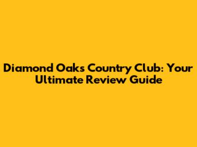 Diamond Oaks Country Club: Your Ultimate Review Guide