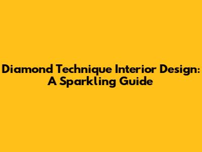 Diamond Technique Interior Design: A Sparkling Guide