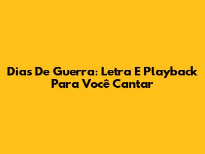 Dias De Guerra: Letra E Playback Para Você Cantar