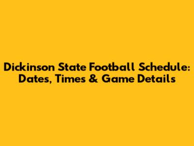 Dickinson State Football Schedule: Dates, Times & Game Details