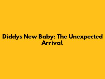 Diddy's New Baby: The Unexpected Arrival