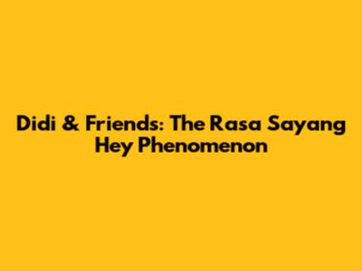Didi & Friends: The "Rasa Sayang Hey" Phenomenon