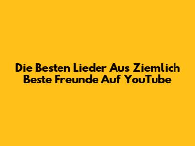 Die Besten Lieder Aus Ziemlich Beste Freunde Auf YouTube