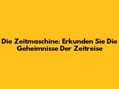 Die Zeitmaschine: Erkunden Sie Die Geheimnisse Der Zeitreise