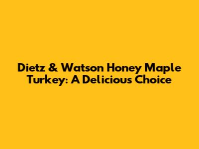 Dietz & Watson Honey Maple Turkey: A Delicious Choice