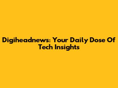 Digiheadnews: Your Daily Dose Of Tech Insights