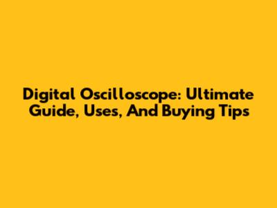 Digital Oscilloscope: Ultimate Guide, Uses, And Buying Tips