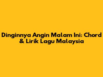 Dinginnya Angin Malam Ini: Chord & Lirik Lagu Malaysia