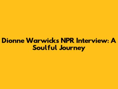 Dionne Warwick's NPR Interview: A Soulful Journey