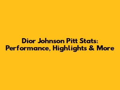 Dior Johnson Pitt Stats: Performance, Highlights & More