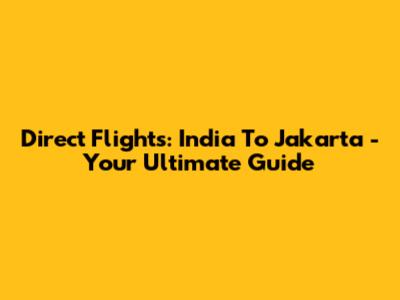 Direct Flights: India To Jakarta - Your Ultimate Guide