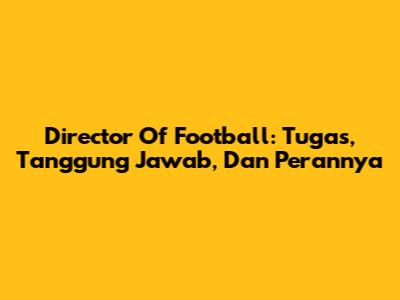 Director Of Football: Tugas, Tanggung Jawab, Dan Perannya