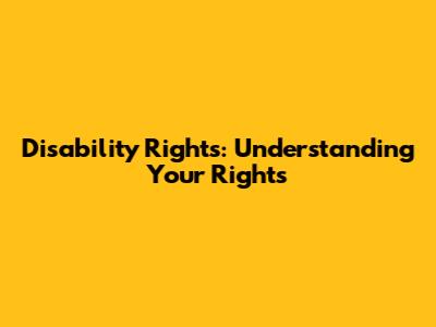 Disability Rights: Understanding Your Rights