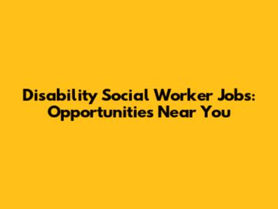 Disability Social Worker Jobs: Opportunities Near You