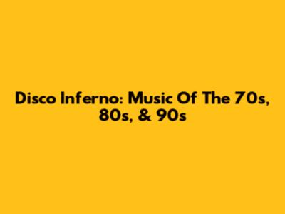 Disco Inferno: Music Of The 70s, 80s, & 90s