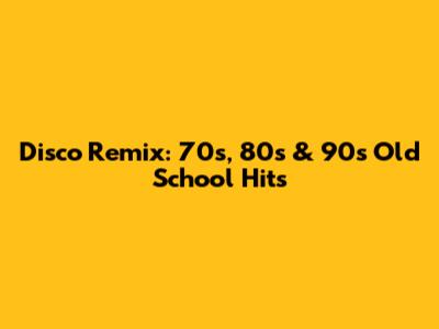 Disco Remix: 70s, 80s & 90s Old School Hits