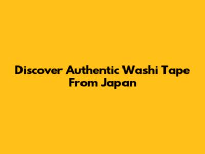 Discover Authentic Washi Tape From Japan