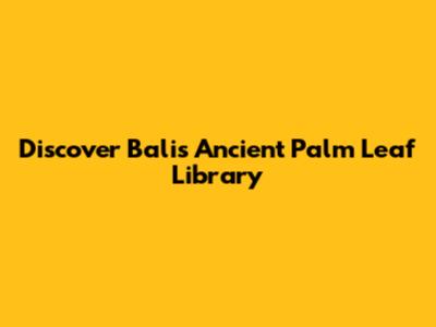 Discover Bali's Ancient Palm Leaf Library