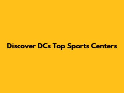 Discover DC's Top Sports Centers