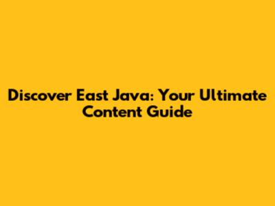 Discover East Java: Your Ultimate Content Guide
