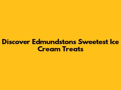 Discover Edmundston's Sweetest Ice Cream Treats