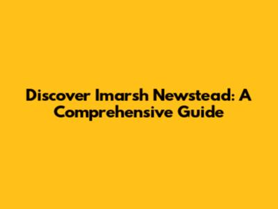 Discover Imarsh Newstead: A Comprehensive Guide