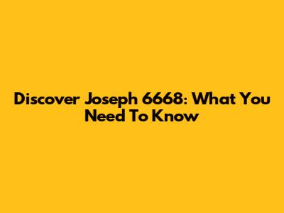 Discover Joseph 6668: What You Need To Know