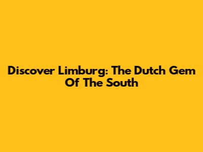 Discover Limburg: The Dutch Gem Of The South