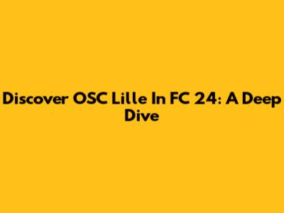 Discover OSC Lille In FC 24: A Deep Dive