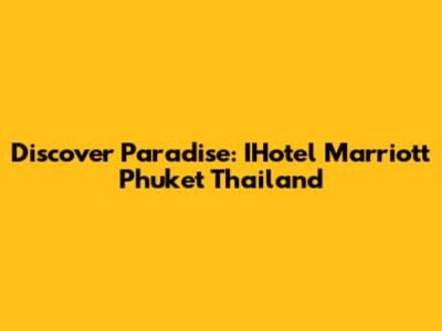 Discover Paradise: IHotel Marriott Phuket Thailand