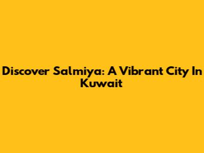 Discover Salmiya: A Vibrant City In Kuwait