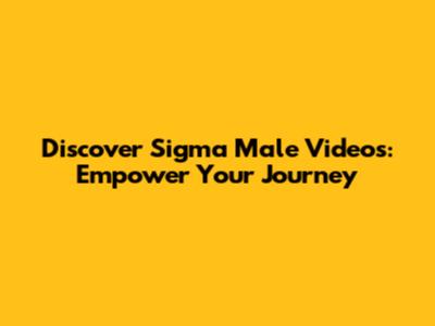 Discover Sigma Male Videos: Empower Your Journey