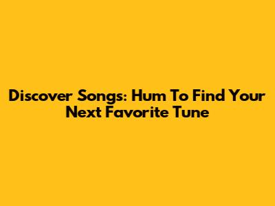 Discover Songs: Hum To Find Your Next Favorite Tune