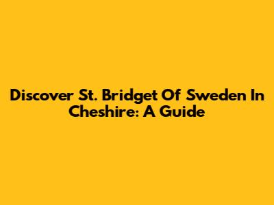 Discover St. Bridget Of Sweden In Cheshire: A Guide