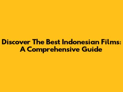 Discover The Best Indonesian Films: A Comprehensive Guide
