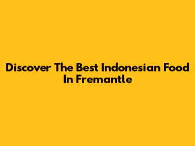 Discover The Best Indonesian Food In Fremantle