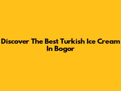 Discover The Best Turkish Ice Cream In Bogor