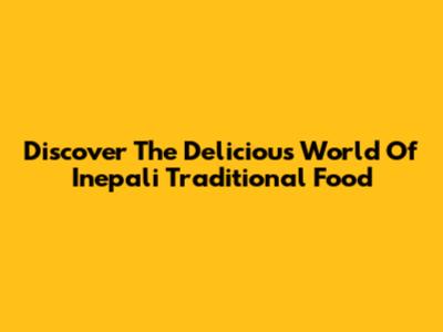 Discover The Delicious World Of Inepali Traditional Food