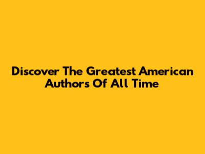 Discover The Greatest American Authors Of All Time