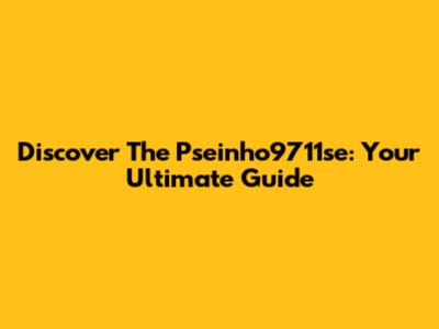 Discover The Pseinho9711se: Your Ultimate Guide