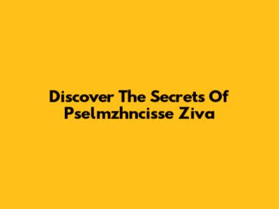 Discover The Secrets Of Pselmzhncisse Ziva