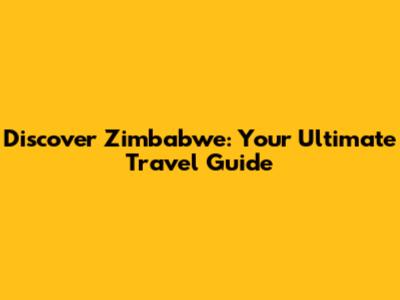 Discover Zimbabwe: Your Ultimate Travel Guide
