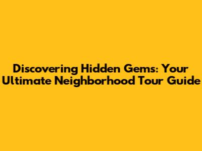 Discovering Hidden Gems: Your Ultimate Neighborhood Tour Guide