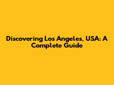 Discovering Los Angeles, USA: A Complete Guide